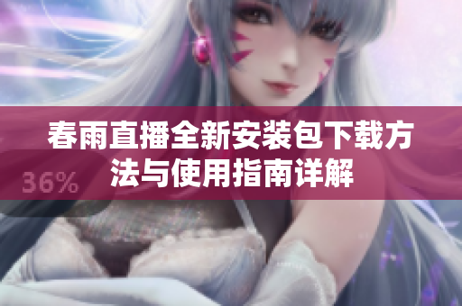 春雨直播全新安装包下载方法与使用指南详解
