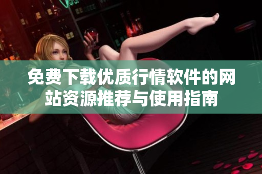 免费下载优质行情软件的网站资源推荐与使用指南