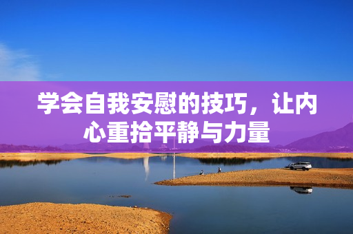 学会自我安慰的技巧，让内心重拾平静与力量