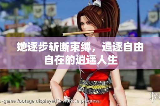 她逐步斩断束缚，追逐自由自在的逍遥人生