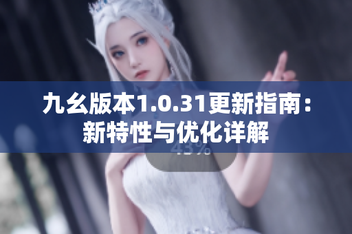 九幺版本1.0.31更新指南：新特性与优化详解