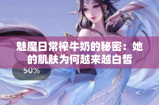 魅魔日常榨牛奶的秘密：她的肌肤为何越来越白皙