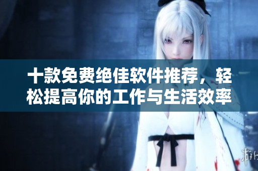 十款免费绝佳软件推荐，轻松提高你的工作与生活效率