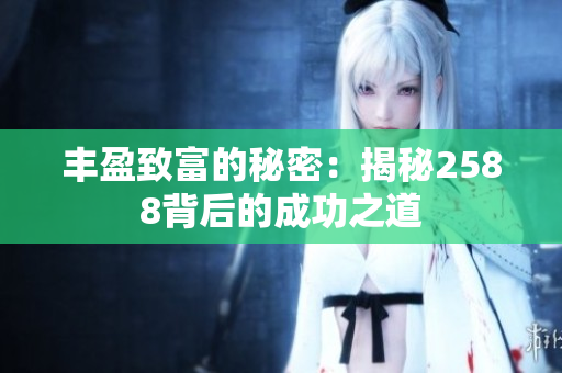 丰盈致富的秘密：揭秘2588背后的成功之道