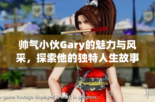 帅气小伙Gary的魅力与风采，探索他的独特人生故事