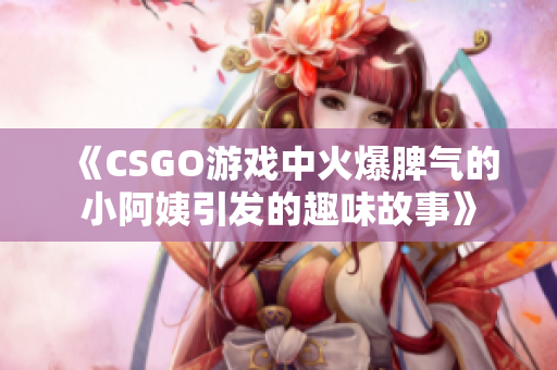 《CSGO游戏中火爆脾气的小阿姨引发的趣味故事》