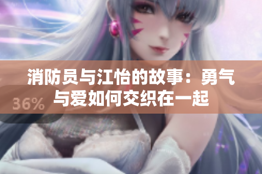 消防员与江怡的故事：勇气与爱如何交织在一起