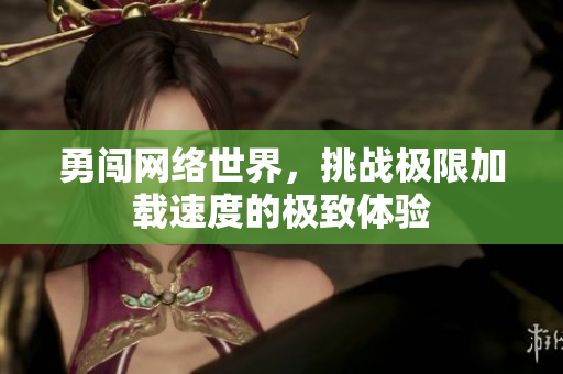 勇闯网络世界，挑战极限加载速度的极致体验