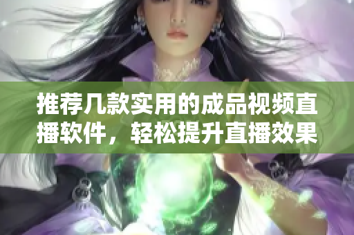 推荐几款实用的成品视频直播软件，轻松提升直播效果