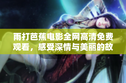 雨打芭蕉电影全网高清免费观看，感受深情与美丽的故事