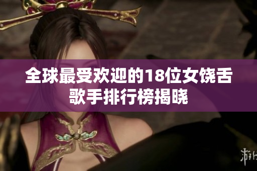 全球最受欢迎的18位女饶舌歌手排行榜揭晓