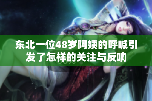 东北一位48岁阿姨的呼喊引发了怎样的关注与反响