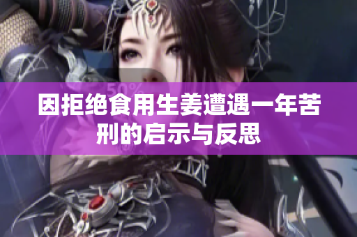 因拒绝食用生姜遭遇一年苦刑的启示与反思