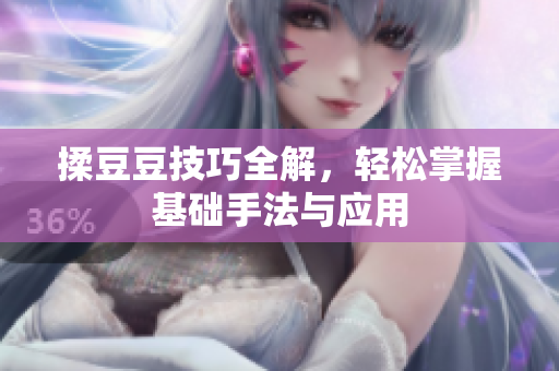 揉豆豆技巧全解，轻松掌握基础手法与应用