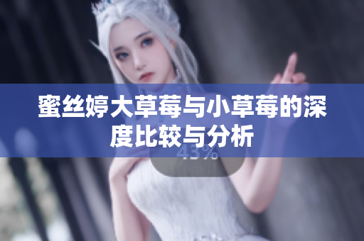 蜜丝婷大草莓与小草莓的深度比较与分析