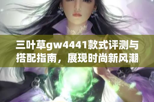 三叶草gw4441款式评测与搭配指南，展现时尚新风潮