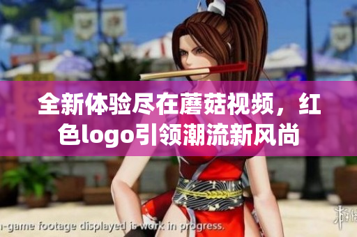 全新体验尽在蘑菇视频，红色logo引领潮流新风尚