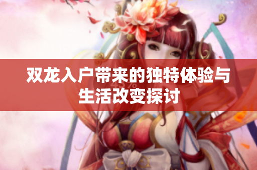 双龙入户带来的独特体验与生活改变探讨