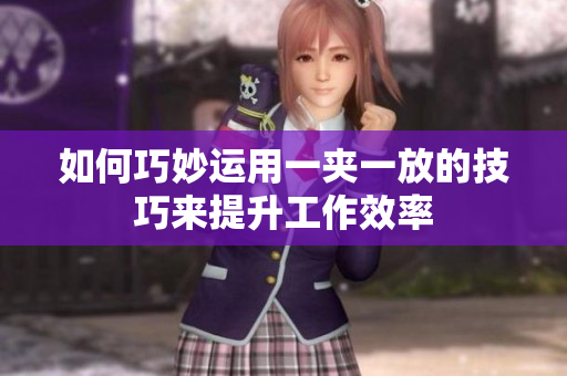 如何巧妙运用一夹一放的技巧来提升工作效率