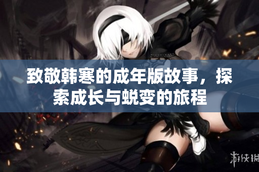 致敬韩寒的成年版故事，探索成长与蜕变的旅程