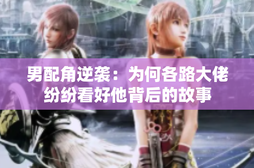 男配角逆袭：为何各路大佬纷纷看好他背后的故事