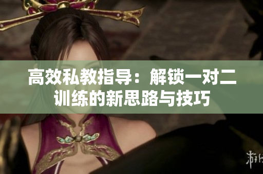 高效私教指导：解锁一对二训练的新思路与技巧