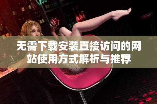 无需下载安装直接访问的网站使用方式解析与推荐