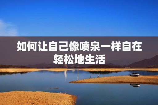 如何让自己像喷泉一样自在轻松地生活