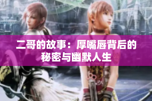 二哥的故事：厚嘴唇背后的秘密与幽默人生