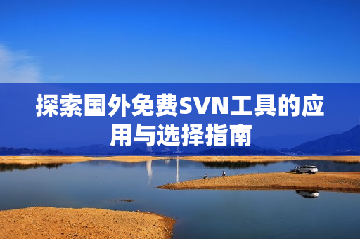 探索国外免费SVN工具的应用与选择指南