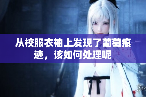 从校服衣袖上发现了葡萄痕迹，该如何处理呢