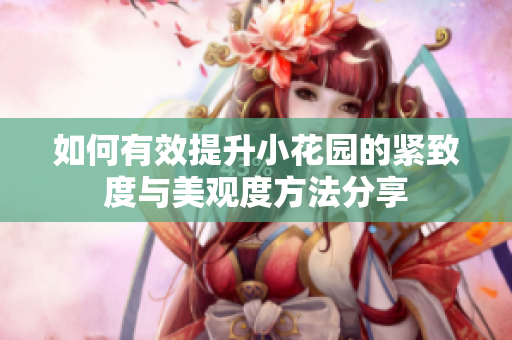 如何有效提升小花园的紧致度与美观度方法分享