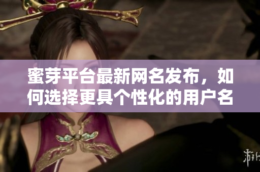 蜜芽平台最新网名发布，如何选择更具个性化的用户名？
