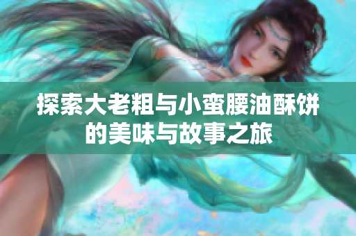 探索大老粗与小蛮腰油酥饼的美味与故事之旅