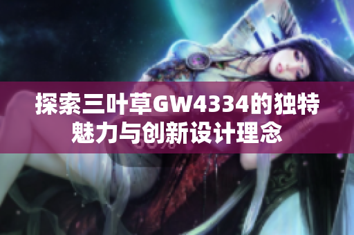 探索三叶草GW4334的独特魅力与创新设计理念