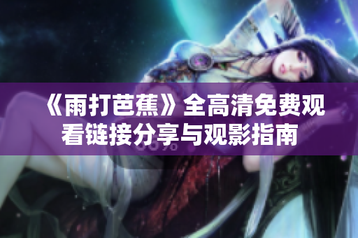《雨打芭蕉》全高清免费观看链接分享与观影指南
