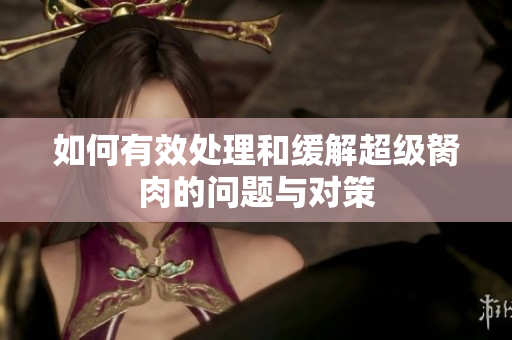 如何有效处理和缓解超级胬肉的问题与对策