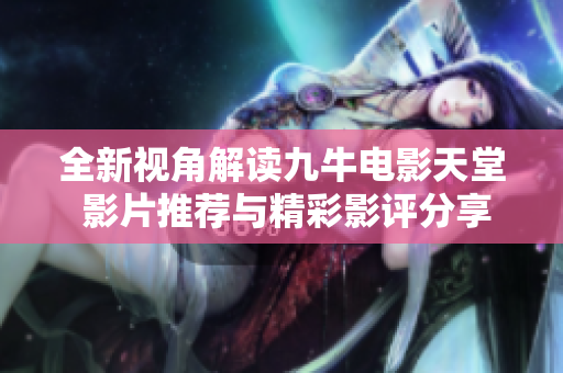 全新视角解读九牛电影天堂 影片推荐与精彩影评分享