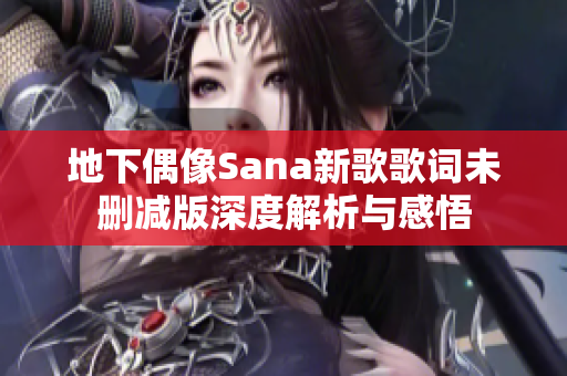 地下偶像Sana新歌歌词未删减版深度解析与感悟
