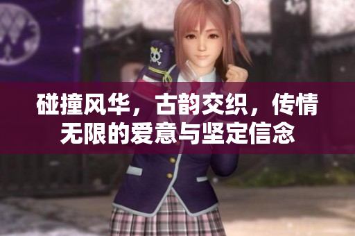 碰撞风华，古韵交织，传情无限的爱意与坚定信念