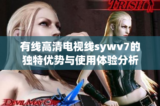 有线高清电视线sywv7的独特优势与使用体验分析