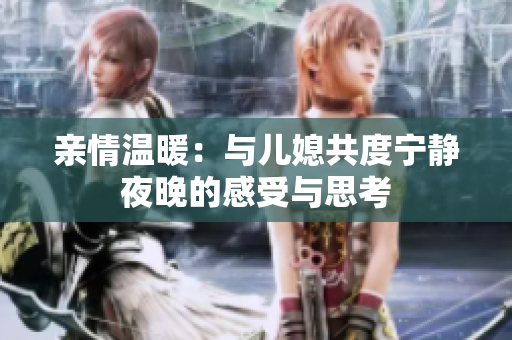 亲情温暖：与儿媳共度宁静夜晚的感受与思考