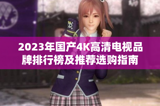 2023年国产4K高清电视品牌排行榜及推荐选购指南