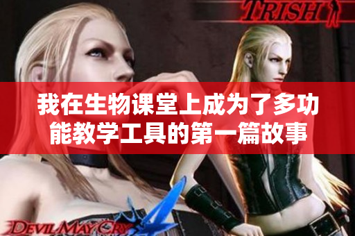 我在生物课堂上成为了多功能教学工具的第一篇故事