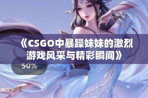 《CSGO中暴躁妹妹的激烈游戏风采与精彩瞬间》