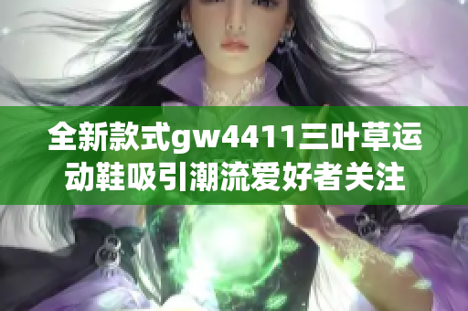 全新款式gw4411三叶草运动鞋吸引潮流爱好者关注
