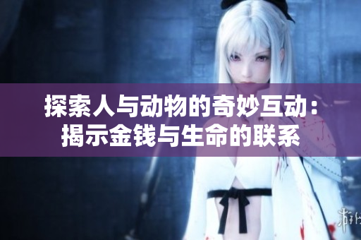 探索人与动物的奇妙互动：揭示金钱与生命的联系
