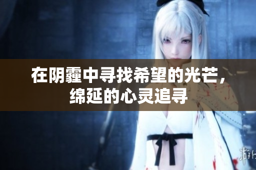在阴霾中寻找希望的光芒，绵延的心灵追寻