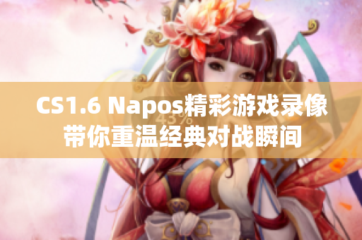CS1.6 Napos精彩游戏录像带你重温经典对战瞬间
