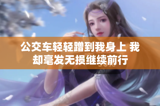 公交车轻轻蹭到我身上 我却毫发无损继续前行